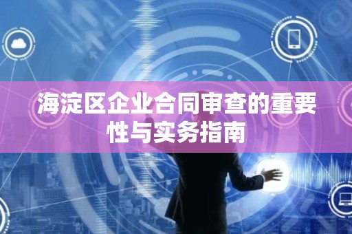 海淀区企业合同审查的重要性与实务指南