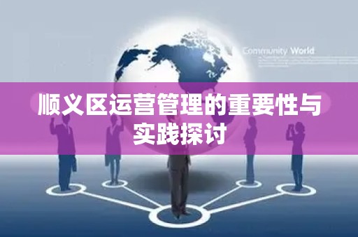 顺义区运营管理的重要性与实践探讨