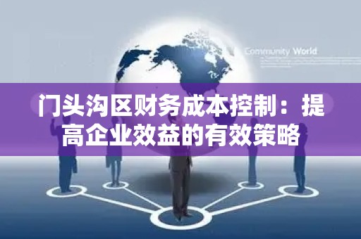 门头沟区财务成本控制：提高企业效益的有效策略