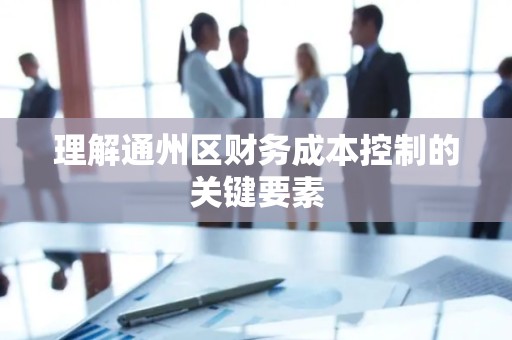 理解通州区财务成本控制的关键要素