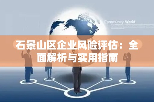 石景山区企业风险评估：全面解析与实用指南