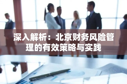 深入解析：北京财务风险管理的有效策略与实践
