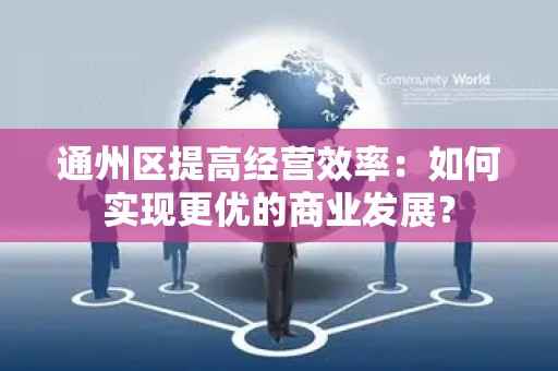 通州区提高经营效率：如何实现更优的商业发展？