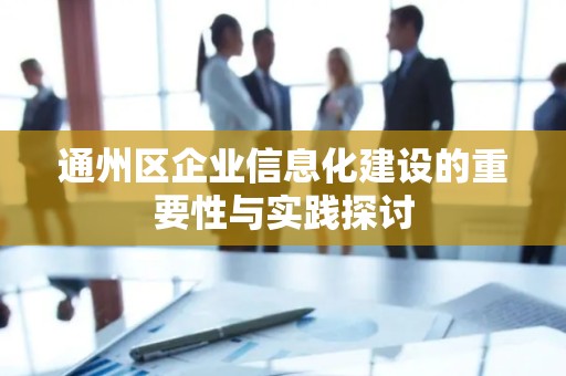 通州区企业信息化建设的重要性与实践探讨