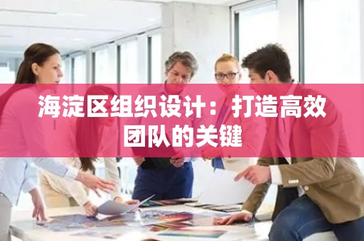 海淀区组织设计：打造高效团队的关键