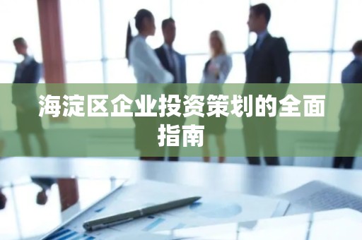海淀区企业投资策划的全面指南
