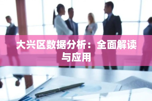 大兴区数据分析：全面解读与应用