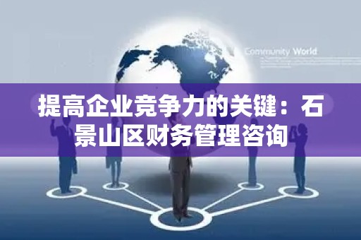 提高企业竞争力的关键：石景山区财务管理咨询