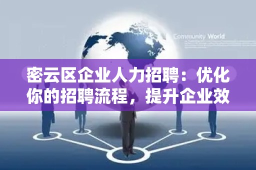 密云区企业人力招聘：优化你的招聘流程，提升企业效益