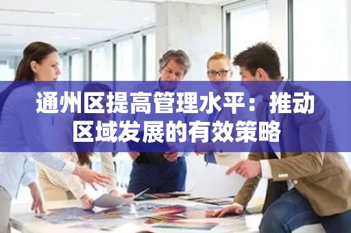 通州区提高管理水平：推动区域发展的有效策略
